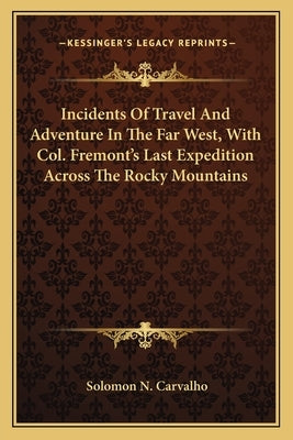 Incidents of Travel and Adventure in the Far West, with Col. Fremont's Last Expedition Across the Rocky Mountains by Carvalho, Solomon N.