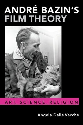 André Bazin's Film Theory: Art, Science, Religion by Dalle Vacche, Angela
