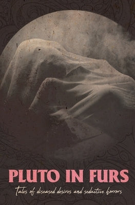 Pluto In Furs: Tales Of Diseased Desires And Seductive Horrors by Dwyer, Scott D.