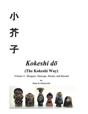 Kokeshi Do (the Kokeshi Way): Volume 2: Shingata, Omiyage, Sosaku, and Beyondvolume 2 by Garrett, Marta M.