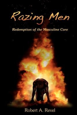 Razing Men: Redemption of The Masculine Core by Revel, Robert a.