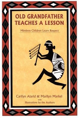 Old Grandfather Teaches a Lesson: Mimbres Children Learn Respect by Alarid, Carilyn