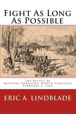 Fight As Long As Possible: The Battle of Newport Barracks, North Carolina, February 2, 1864 by Lindblade, Eric A.