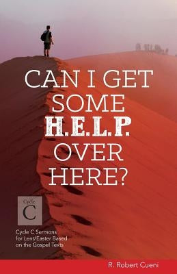 Can I Get Some Help Over Here?: Cycle C Sermons for Lent and Easter Based on the Gospel Texts by Cueni, R. Robert