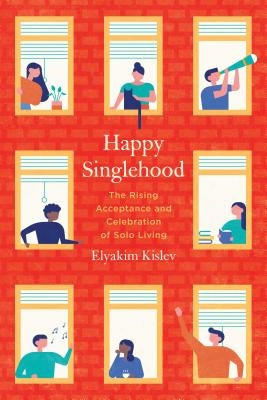 Happy Singlehood: The Rising Acceptance and Celebration of Solo Living by Kislev, Elyakim
