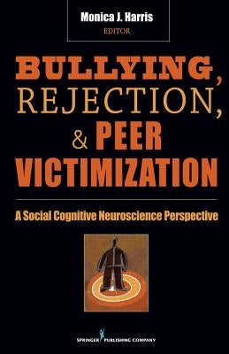 Bullying, Rejection, & Peer Victimization: A Social Cognitive Neuroscience Perspective by Harris, Monica J.
