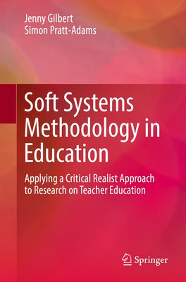 Soft Systems Methodology in Education: Applying a Critical Realist Approach to Research on Teacher Education by Gilbert, Jenny