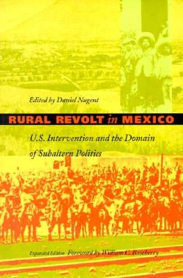 Rural Revolt in Mexico: U.S. Intervention and the Domain of Subaltern Politics by Nugent, Daniel