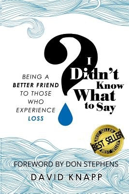 I Didn't Know What to Say: Being a Better Friend to Those Who Experience Loss by Knapp, Crystal Wacker