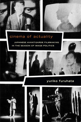 Cinema of Actuality: Japanese Avant-Garde Filmmaking in the Season of Image Politics by Furuhata, Yuriko