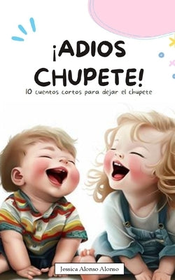 ¡Adiós chupete!: 10 cuentos cortos para dejar el chupete by Alonso, Jessica Alonso