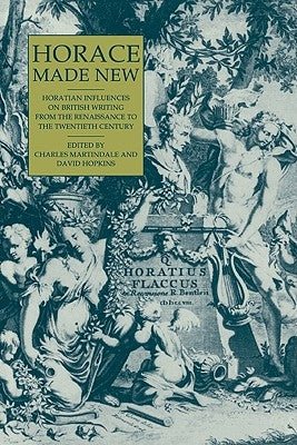 Horace Made New: Horatian Influences on British Writing from the Renaissance to the Twentieth Century by Martindale, Charles