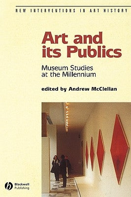 Art and Its Publics: Museum Studies at the Millennium by McClellan, Andrew