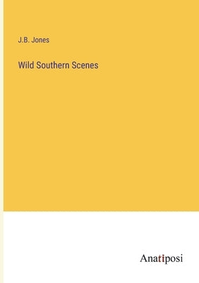 Wild Southern Scenes by Jones, J. B.