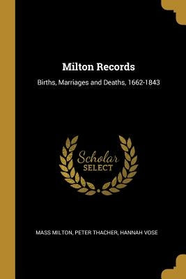 Milton Records: Births, Marriages and Deaths, 1662-1843 by Milton, Mass
