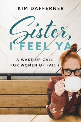 Sister, I Feel Ya: A Wake-up Call for Women of Faith by Dafferner, Kim