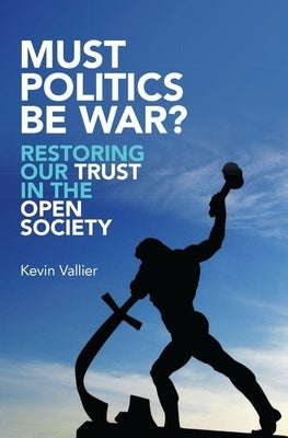 Must Politics Be War?: Restoring Our Trust in the Open Society by Vallier, Kevin