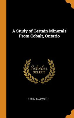A Study of Certain Minerals From Cobalt, Ontario by Ellsworth, H. 1889-