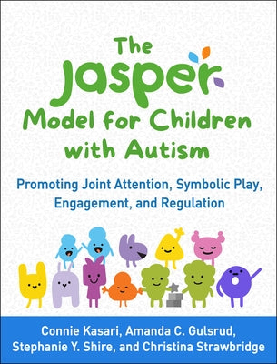 The Jasper Model for Children with Autism: Promoting Joint Attention, Symbolic Play, Engagement, and Regulation by Kasari, Connie