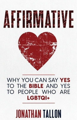 Affirmative: Why You Can Say Yes to the Bible and Yes to People Who Are LGBTQI+ by Tallon, Jonathan