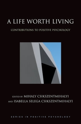 A Life Worth Living: Contributions to Positive Psychology by Csikszentmihalyi, Mihaly
