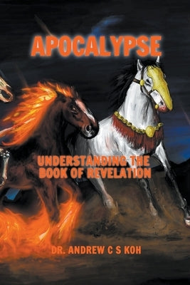 Apocalypse: Understanding the Book of Revelation by Koh, Andrew C. S.