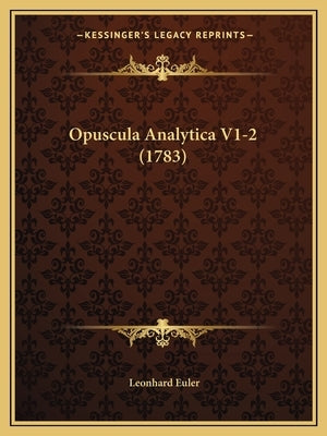 Opuscula Analytica V1-2 (1783) by Euler, Leonhard