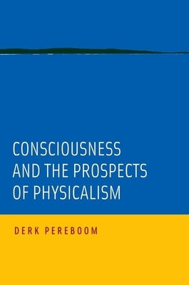 Consciousness and the Prospects of Physicalism by Pereboom, Derk