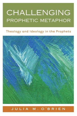 Challenging Prophetic Metaphor: Theology and Ideology in the Prophets by O'Brien, Julia M.