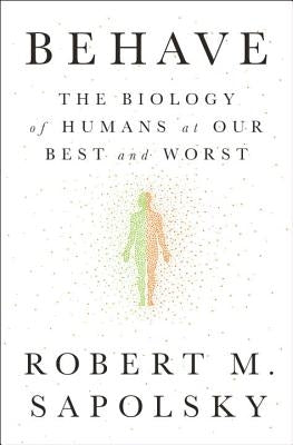 Behave: The Biology of Humans at Our Best and Worst by Sapolsky, Robert M.
