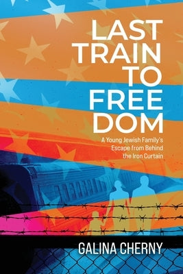 Last Train to Freedom: A Young Jewish Family's Escape from Behind the Iron Curtain by Cherny, Galina