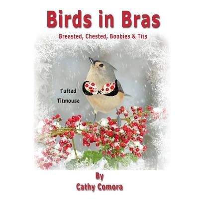 Birds in Bras: Breasted, Chested, Boobies & Tits by Comora, Cathy