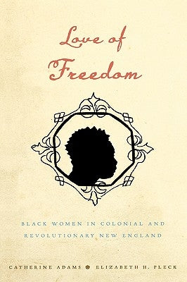 Love of Freedom: Black Women in Colonial and Revolutionary New England by Adams, Catherine