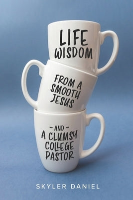 Life Wisdom from a Smooth Jesus and a Clumsy College Pastor by Daniel, Skyler