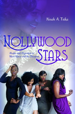 Nollywood Stars: Media and Migration in West Africa and the Diaspora by Tsika, Noah A.