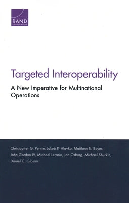 Targeted Interoperability: A New Imperative for Multinational Operations by Pernin, Christopher G.