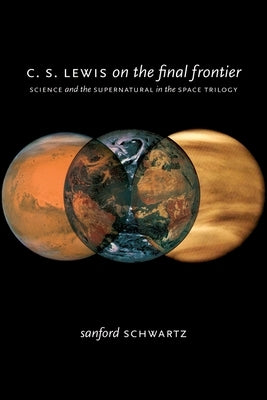 C. S. Lewis on the Final Frontier: Science and the Supernatural in the Space Trilogy by Schwartz, Sanford