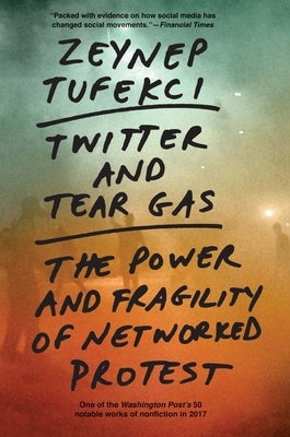Twitter and Tear Gas: The Power and Fragility of Networked Protest by Tufekci, Zeynep