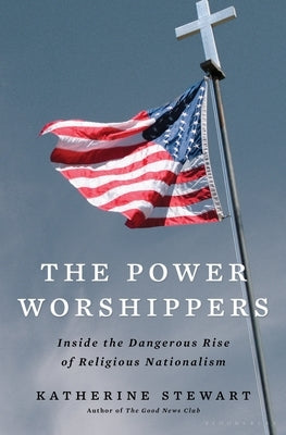 The Power Worshippers: Inside the Dangerous Rise of Religious Nationalism by Stewart, Katherine