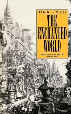 The Enchanted World: Inflation, Credit and the World Crisis by Lipietz, Alain