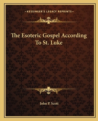The Esoteric Gospel According to St. Luke by Scott, John P.