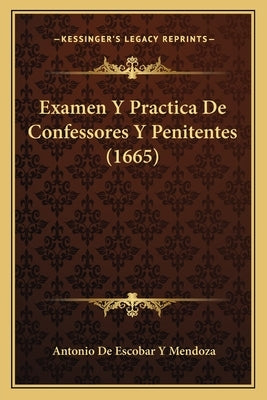 Examen y Practica de Confessores y Penitentes (1665) by Mendoza, Antonio De Escobar y.