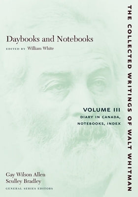 Daybooks and Notebooks: Volume III: Diary in Canada, Notebooks, Index by Whitman, Walt
