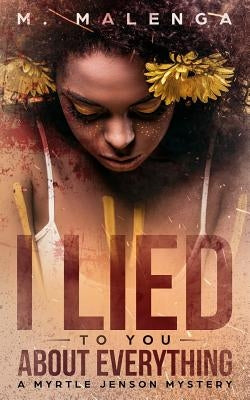 I Lied To You About Everything: A Myrtle Jenson Mystery by Malenga, M.