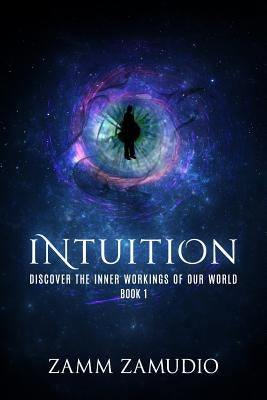 Intuition: Discover the Inner Workings of our World - Book 1 by Zamudio, Zamm