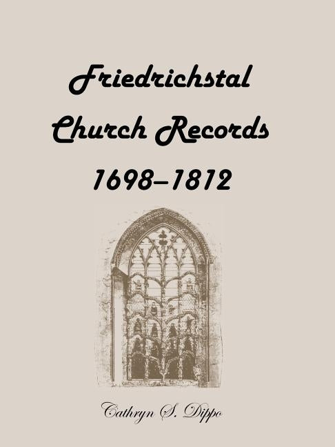 Friedrichstal Church Records, 1698-1812 by Dippo, Cathryn S.
