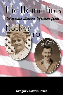 The Home Fires: Wartime Letters Written from Mother to Son by Price, Gregory Edwin