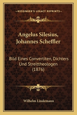 Angelus Silesius, Johannes Scheffler: Bild Eines Convertiten, Dichters Und Streittheologen (1876) by Lindemann, Wilhelm
