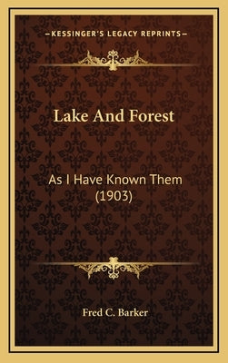 Lake And Forest: As I Have Known Them (1903) by Barker, Fred C.