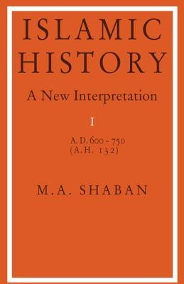 Islamic History: Volume 1, Ad 600-750 (Ah 132): A New Interpretation by Shaban, M. a.